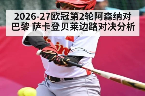 2026-27欧冠第2轮阿森纳对巴黎 萨卡登贝莱边路对决分析