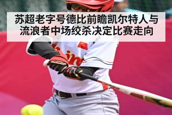 苏超老字号德比前瞻凯尔特人与流浪者中场绞杀决定比赛走向 - kaiyun